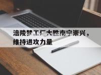 星空体育-涪陵梦工厂大胜南宁崇兴，维持进攻力量