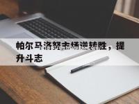 星空体育-帕尔马洛努主场逆转胜，提升斗志